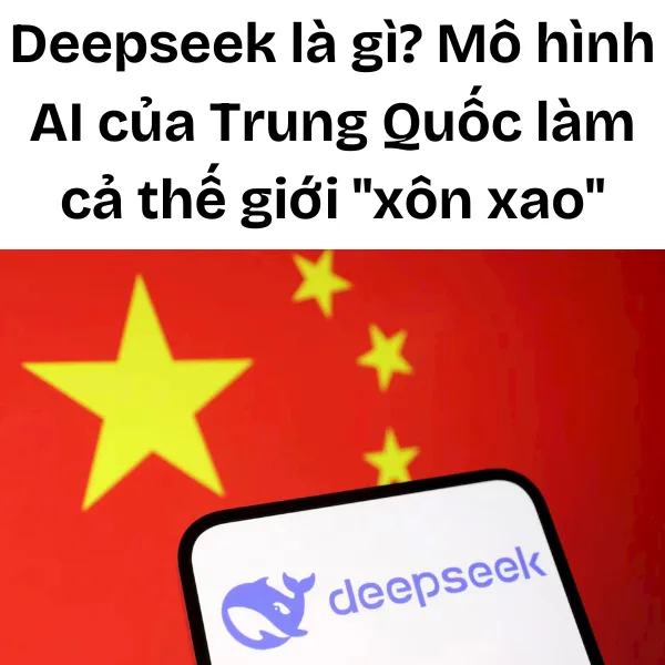 Deepseek là gì? Mô hình AI của Trung Quốc làm cả thế giới xôn xao