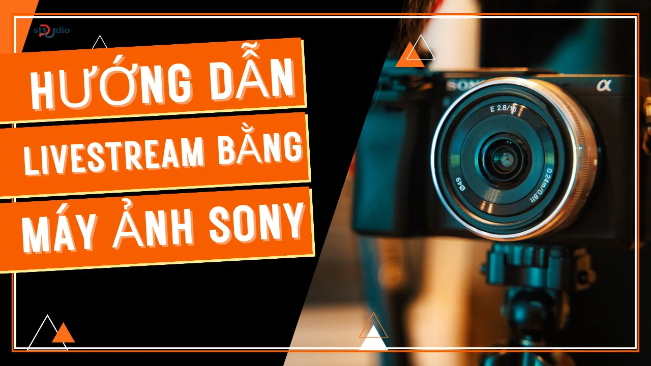 Hướng dẫn livestream bằng máy ảnh Sony chi tiết nhất